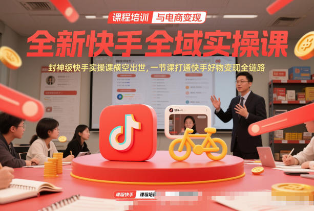 全新快手全域实操课，封神级快手实操课横空出世，一节课打通快手好物变现全链路-网创项目