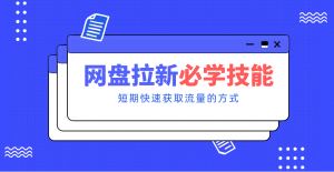 新手零门槛！网盘拉新实用教程攻略，新手也能快速上手，搭建可持续的赚钱渠道。-网创项目