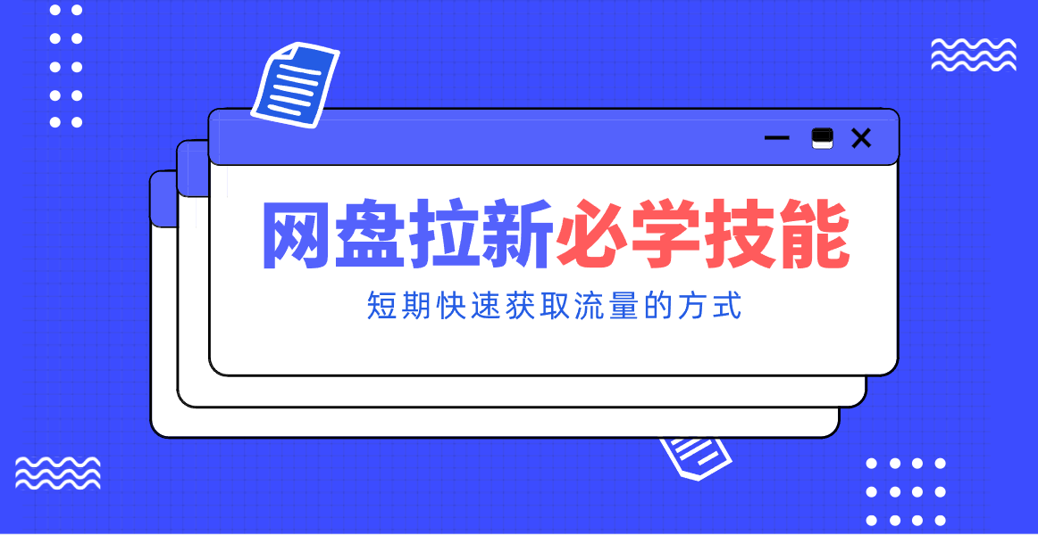 新手零门槛！网盘拉新实用教程攻略，新手也能快速上手，搭建可持续的赚钱渠道。-网创项目