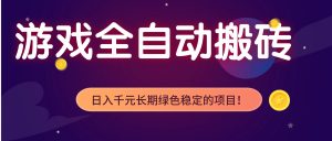 游戏全自动搬砖，日入1000+，长期绿色稳定的项目！-网创项目