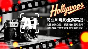 商业AI电影全案实战:从接单到交付,掌握将创意可靠地转化为客户付费成果的全套方法论-网创项目