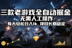 三款老游戏全自动掘金，无需人工操作，每天轻松日入1k，项目长期稳定【揭秘】-网创项目