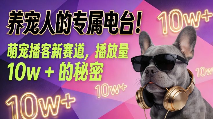 养宠人的专属电台！萌宠播客新赛道，播放量10w+的秘密-网创项目