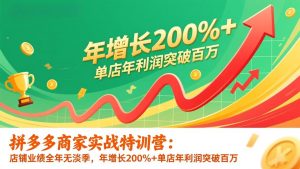 拼多多商家实战特训营：店铺业绩全年无淡季，年增长200%+单店年利润突破百万(26年1月更新-网创项目