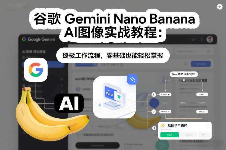 谷歌Gemini Nano Banana AI图像实战教程：终极工作流程，零基础也能轻松掌握-网创项目