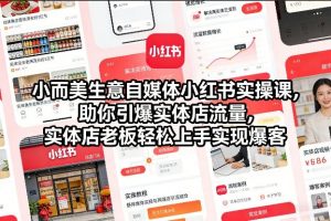 小而美生意自媒体小红书实操课,助你引爆实体店流量,实体店老板轻松上手实现爆客-网创项目