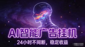 AI智能广告挂G项目，全自动化运行，电脑项目，无配置要求，单机150+收益，小白可速上手，可矩阵操作【揭秘】-网创项目