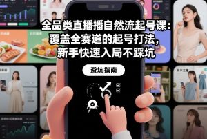 全品类直播自然流起号课:覆盖全赛道的起号打法,新手快速入局不踩坑-网创项目