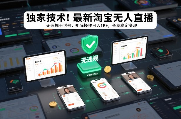 独家技术！最新淘宝无人直播：无违规不封号，矩阵操作日入1K+，长期稳定变现【揭秘】-网创项目