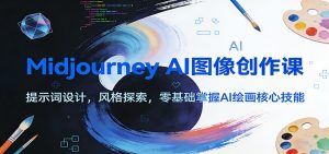 Midjourney AI图像创作课:提示词设计,风格探索,零基础掌握AI绘画核心技能-网创项目