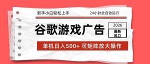 2026最新谷歌游戏广告 单机日入500+ 24小时全自动运行，新手小白轻松玩转-网创项目