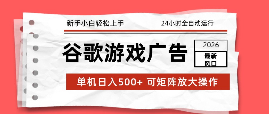 2026最新谷歌游戏广告 单机日入500+ 24小时全自动运行，新手小白轻松玩转-网创项目