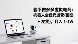 躺平做多多虚拟电商：机器人全程代运营(回复 + 发货-网创项目