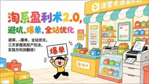 淘系盈利术2.0，避坑、爆单、全站优化，三天掌握高投产玩法，实现月利润翻倍！-网创项目