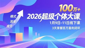 2026超级个体大课-1月9日-11日线下课，模式、流量、成交，3天掌握百万盈利闭环，实现年入100万+-网创项目