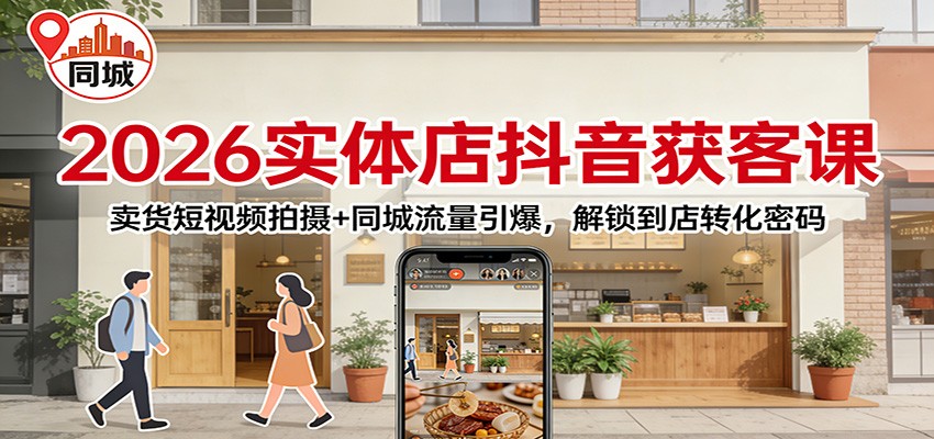 2026实体店抖音获客：卖货短视频拍摄+同城流量引爆，解锁到店转化密码-网创项目