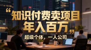 从0到年入百万：超级个体实战心得公开，个人IP×精准引流×成交系统全拆解-网创项目