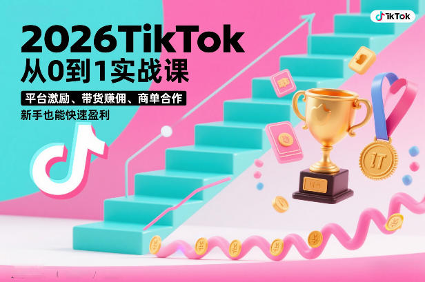2026TikTok从0到1实战课，平台激励、带货賺佣、商单合作，新手也能快速盈利(3天直播课)-网创项目