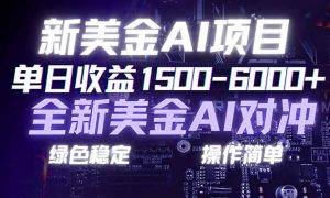 日赚1500-6000+，新美金 AI 对冲项目，合规稳定，小白易上手，创业副业优选，可复制放大-网创项目