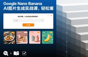 Google Nano Banana AI图片生成实战课,轻松掌握,小白也能生成商用图片-网创项目