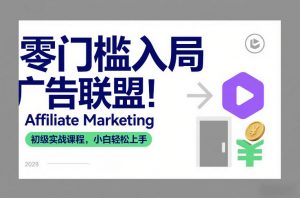 零门槛入局广告联盟!Affiliate Marketing初级实战课程,小白轻松上手-网创项目