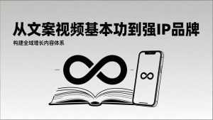 2026内容获客系统课:从文案视频基本功到强IP品牌,构建全域增长内容体系-网创项目