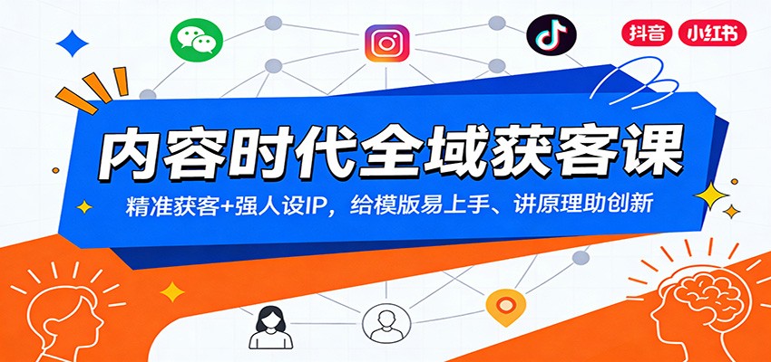 内容时代全域获客课：精准获客+强人设IP，给模版易上手、讲原理助创新-网创项目