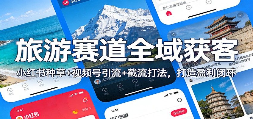 旅游赛道全域获客：小红书种草+视频号引流+截流打法，打造盈利闭环-网创项目