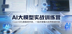 AI大模型实战训练营：Coze+Dify智能体开发，一站式掌握AI应用搭建技能-网创项目