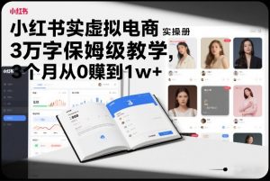 小红书虚拟电商实操手册,3万字保姆级教学,3个月从0賺到1w+-网创项目