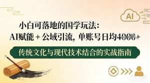 小白可落地的国学玩法：AI赋能+公域引流，单账号日均4张-网创项目