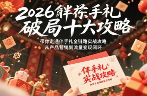 2026伴手礼破局十大攻略,带你走通伴手礼全链路实战攻略,从产品营销到流量变现闭环-网创项目
