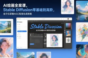 AI绘画全案课，Stable Diffusion零基础到高阶，全方位掌握AIGC视觉生成技能-网创项目