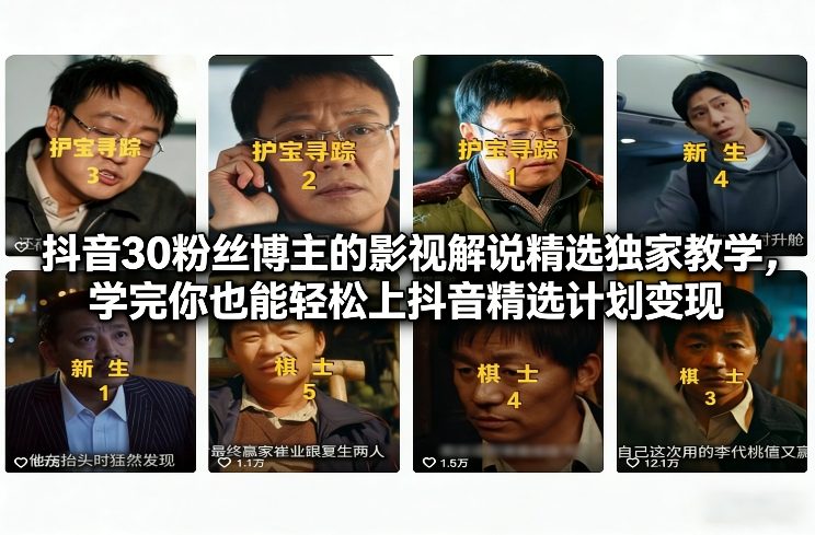 抖音30粉丝博主的影视解说精选独家教学，学完你也能轻松上抖音精选计划变现-网创项目