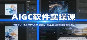 AIGC软件实操课:WebUI+ComfyUI全掌握,零基础玩转AI图像生成-网创项目