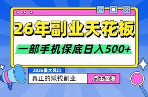 26年副业天花板项目，轻松日入5张+，背靠大平台，长期稳定，只需一部手机就可以操作【揭秘】-网创项目