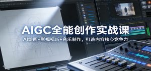 AIGC全能创作实战课:AI绘画+影视视听+音乐制作,打造内容核心竞争力-网创项目