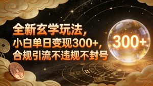 全新玄学玩法，小白单日变现3张+，合规引流不违规不封号-网创项目
