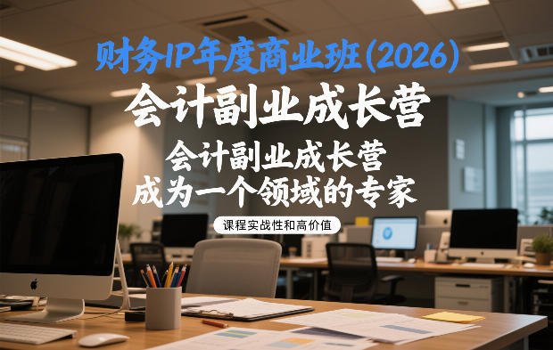 财务IP年度商业班(2026)，会计副业成长营，成为一个领域的专家-网创项目
