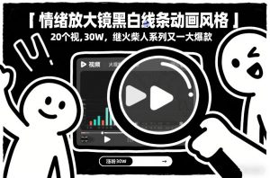 情绪放大镜黑白线条动画风格，20个视频，涨粉30W，继火柴人系列又一大爆款-网创项目