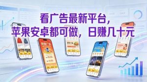 看广告最新平台，苹果安卓都可做，单机日撸几十，不用费脑【揭秘】-网创项目