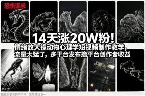14天涨20W粉!情绪放大镜动物心理学短视频制作教学,流量太猛了,多平台发布撸平台创作者收益-网创项目