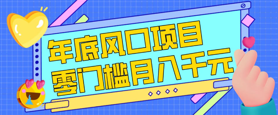 每年节假日年底风口项目，新人小白也能上手，零成本零门槛月入1w+(附渠道)【揭秘】-网创项目