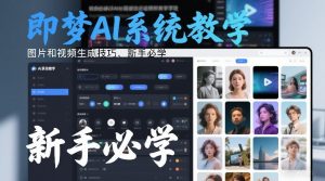 即梦AI系统教学，图片和视频生成技巧，新手必学-网创项目
