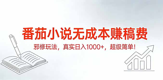 番茄小说无成本赚稿费邪修玩法，真实日入1000+，超级简单！-网创项目