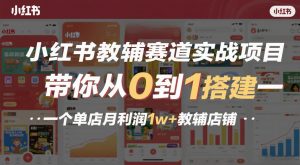 小红书教辅赛道实战项目,带你从0到1搭建一个单店月利润1w+教辅店铺-网创项目