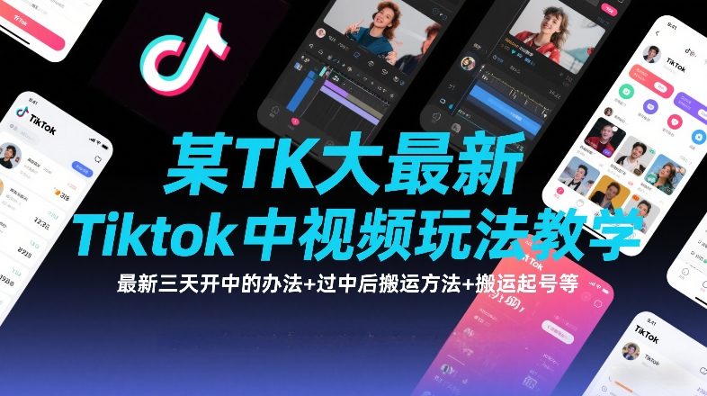 某TK大佬最新Tiktok中视频玩法教学，最新三天开中的办法+过中后搬运方法+搬运起号等-网创项目