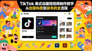 TikTok美式动画短视频制作教学,从创意构思到发布的全流程-网创项目