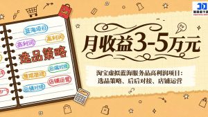 淘宝虚拟蓝海服务品高利润项目：选品策略、后端对接、店铺运营，月收益可达3-5万元-网创项目