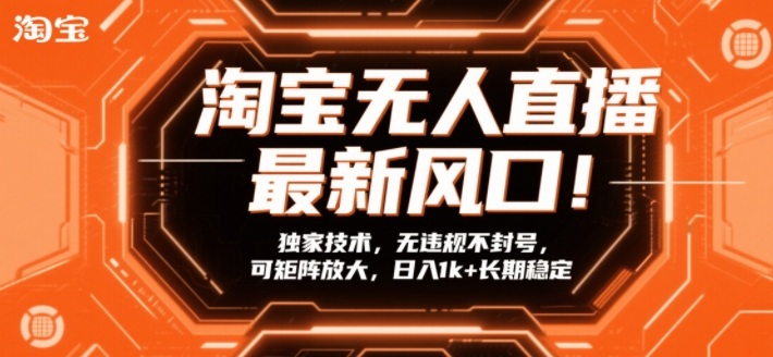 淘宝无人直播最新风口！独家技术，无违规不封号，可矩阵放大，日入1k+长期稳定【揭秘】-网创项目